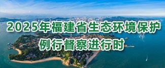 2025年福建省生态环境保护例行督察进行时.jpg